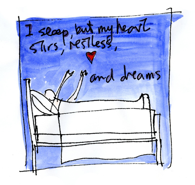 I sleep, but my heart stirs, restless, and dreams.
