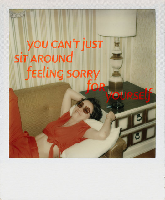 You Can't Just Sit Around Feeling Sorry For Yourself