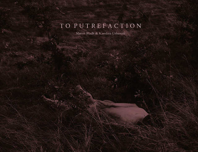 TO PUTREFACTION 2013 by Martin Bladh & Karolina Urbaniak